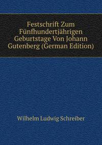 Festschrift Zum Funfhundertjahrigen Geburtstage Von Johann Gutenberg (German Edition)