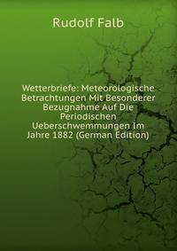Wetterbriefe: Meteorologische Betrachtungen Mit Besonderer Bezugnahme Auf Die Periodischen Ueberschwemmungen Im Jahre 1882 (German Edition)