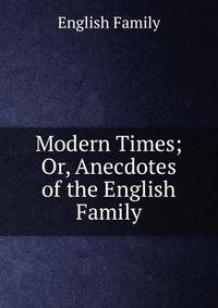 Modern Times; Or, Anecdotes of the English Family