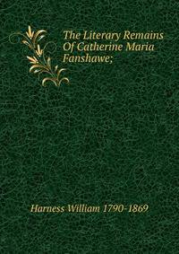 The Literary Remains Of Catherine Maria Fanshawe;