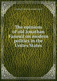 The opinions of old Jonathan Faneuil on modern politics in the Unites States