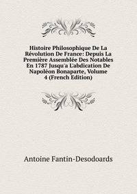 Histoire Philosophique De La R?volution De France: Depuis La Premi?re Assembl?e Des Notables En 1787 Jusqu'a L'abdication De Napol?on Bonaparte, Volume 4 (French Edition)
