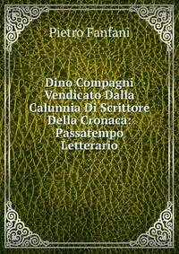 Dino Compagni Vendicato Dalla Calunnia Di Scrittore Della Cronaca: Passatempo Letterario