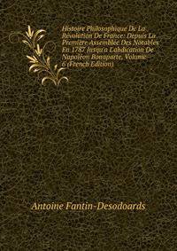 Histoire Philosophique De La R?volution De France: Depuis La Premi?re Assembl?e Des Notables En 1787 Jusqu'a L'abdication De Napol?on Bonaparte, Volume 6 (French Edition)