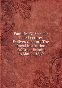 Families Of Speech: Four Lectures Delivered Before The Royal Institution Of Great Britain In March, 1869