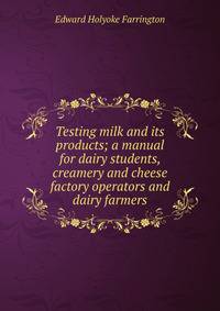 Testing milk and its products; a manual for dairy students, creamery and cheese factory operators and dairy farmers