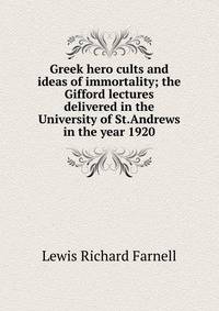 Greek hero cults and ideas of immortality; the Gifford lectures delivered in the University of St.Andrews in the year 1920