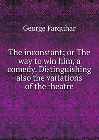 The inconstant; or The way to win him, a comedy. Distinguishing also the variations of the theatre