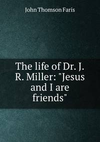 The life of Dr. J.R. Miller: "Jesus and I are friends"