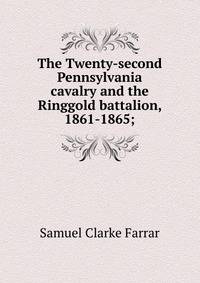 The Twenty-second Pennsylvania cavalry and the Ringgold battalion, 1861-1865;