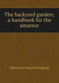 The backyard garden; a handbook for the amateur