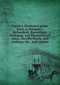 Farrar's illustrated guide book, to Rangeley, Richardson, Kennebago, Umbagog, and Parmachenee lakes, Dixville Notch, and Andover, Me., and vicinity