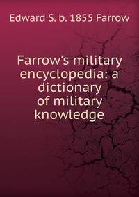 Farrow's military encyclopedia: a dictionary of military knowledge