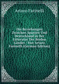 Die Beziehungen Zwischen Spanien Und Deutschland in Der Litteratur Der Beiden Lander / Von Arturo Farinelli (German Edition)