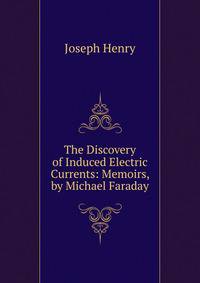 The Discovery of Induced Electric Currents: Memoirs, by Michael Faraday