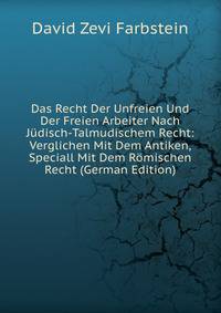 Das Recht Der Unfreien Und Der Freien Arbeiter Nach Judisch-Talmudischem Recht: Verglichen Mit Dem Antiken, Speciall Mit Dem Romischen Recht (German Edition)
