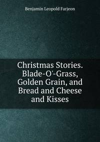 Christmas Stories. Blade-O'-Grass, Golden Grain, and Bread and Cheese and Kisses
