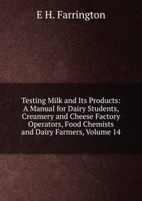 Testing Milk and Its Products: A Manual for Dairy Students, Creamery and Cheese Factory Operators, Food Chemists and Dairy Farmers, Volume 14