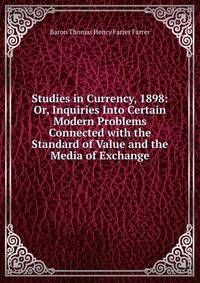 Studies in Currency, 1898: Or, Inquiries Into Certain Modern Problems Connected with the Standard of Value and the Media of Exchange
