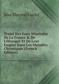 Trait? Des Eaux Min?rales De La France &amp; De L'?tranger Et De Leur Emploi Dans Les Maladies Chroniques (French Edition)