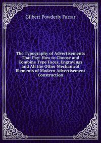 The Typography of Advertisements That Pay: How to Choose and Combine Type Faces, Engravings and All the Other Mechanical Elements of Modern Advertisement Construction