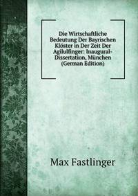 Die Wirtschaftliche Bedeutung Der Bayrischen Kloster in Der Zeit Der Agilulfinger: Inaugural-Dissertation, Munchen (German Edition)