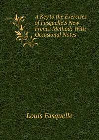 A Key to the Exercises of Fasquelle'S New French Method: With Occasional Notes