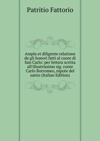 Ampla et diligente relatione de gli honori fatti al cuore di San Carlo: per lettera scritta all'illustrissimo sig. conte Carlo Borromeo, nipote del santo (Italian Edition)
