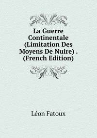 La Guerre Continentale (Limitation Des Moyens De Nuire) . (French Edition)