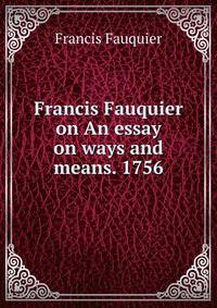 Francis Fauquier on An essay on ways and means. 1756