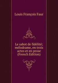 Le sabot de fidelite; melodrame, en trois actes et en prose (French Edition)