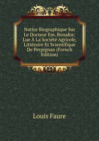 Notice Biographique Sur Le Docteur Em. Bonafos: Lue A La Societe Agricole, Litteraire Et Scientifique De Perpignan (French Edition)