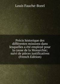 Precis historique des differentes missions dans lesquelles a ete employe pour la cause de la Monarchie; suivi de pieces justificatives (French Edition)