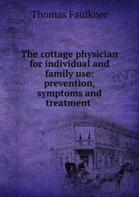 The cottage physician for individual and family use: prevention, symptoms and treatment .