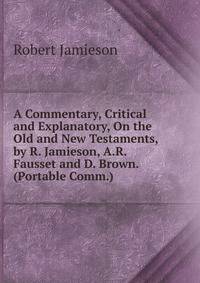 A Commentary, Critical and Explanatory, On the Old and New Testaments, by R. Jamieson, A.R. Fausset and D. Brown. (Portable Comm.).