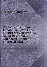 Ecrits Inedits De Saint-Simon: Publies Sur Les Manuscrits Conserves Au Depot Des Affaires Etrangeres, Volume 6 (French Edition)