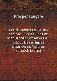 Ecrits Inedits De Saint-Simon: Publies Sur Les Manuscrits Conserves Au Depot Des Affaires Etrangeres, Volume 7 (French Edition)