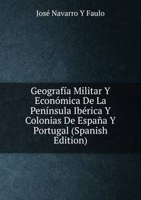 Geografia Militar Y Economica De La Peninsula Iberica Y Colonias De Espana Y Portugal (Spanish Edition)