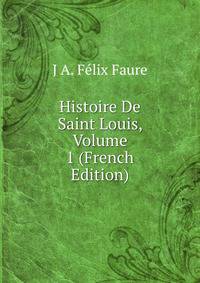 Histoire De Saint Louis, Volume 1 (French Edition)