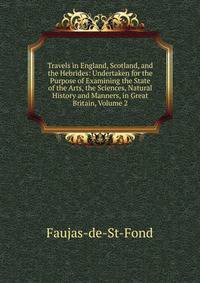 Travels in England, Scotland, and the Hebrides: Undertaken for the Purpose of Examining the State of the Arts, the Sciences, Natural History and Manners, in Great Britain, Volume 2
