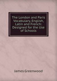 The London and Paris Vocabulary, English, Latin and French: Designed for the Use of Schools