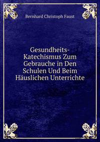 Gesundheits-Katechismus Zum Gebrauche in Den Schulen Und Beim Hauslichen Unterrichte