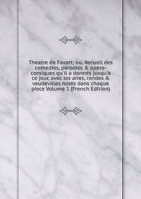 Theatre de Favart; ou, Recueil des comedies, parodies &amp; opera-comiques qu'il a donn?s jusqu'a ce jour, avec les aires, rondes &amp; vaudevilles not?s dans chaque piece Volume 1 (French Edition)