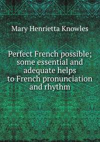 Perfect French possible; some essential and adequate helps to French pronunciation and rhythm