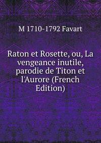 Raton et Rosette, ou, La vengeance inutile, parodie de Titon et l'Aurore (French Edition)