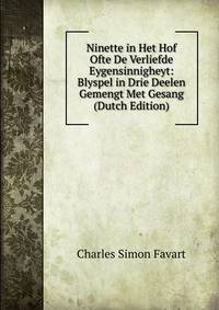 Ninette in Het Hof Ofte De Verliefde Eygensinnigheyt: Blyspel in Drie Deelen Gemengt Met Gesang (Dutch Edition)