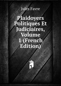 Plaidoyers Politiques Et Judiciaires, Volume 1 (French Edition)