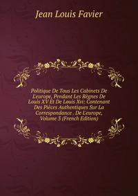 Politique De Tous Les Cabinets De L'europe, Pendant Les R?gnes De Louis XV Et De Louis Xvi: Contenant Des Pi?ces Authentiques Sur La Correspondance . De L'europe, Volume 3 (French Edition)