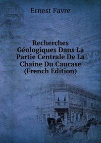 Recherches Geologiques Dans La Partie Centrale De La Chaine Du Caucase (French Edition)