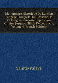Dictionnaire Historique De L'ancien Langage Fran?ois: Ou Glossaire De La Langue Fran?oise Depuis Son Origine Jusqu'au Si?cle De Louis Xiv, Volume 4 (French Edition)